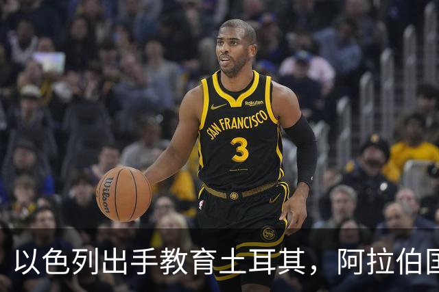 以色列出手教育土耳其，阿拉伯国家正在倒向美国