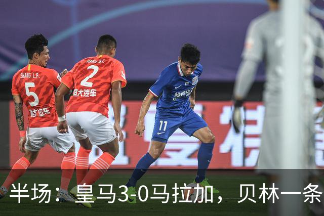 半场：皇马3-0马拉加，贝林一条龙+造乌龙，姆巴佩破门