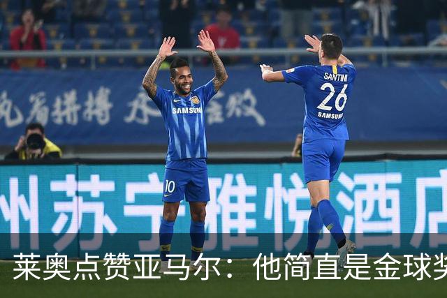 莱奥点赞亚马尔：他简直是金球奖的最佳候选人！